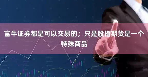 富牛证券都是可以交易的；只是股指期货是一个特殊商品