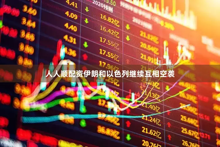 人人顺配资伊朗和以色列继续互相空袭