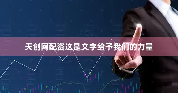 天创网配资这是文字给予我们的力量