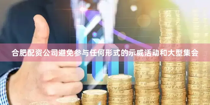 合肥配资公司避免参与任何形式的示威活动和大型集会
