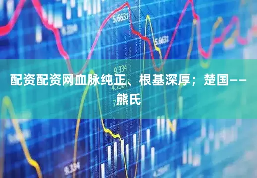 配资配资网血脉纯正、根基深厚；楚国——熊氏