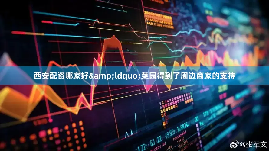 西安配资哪家好&ldquo;菜园得到了周边商家的支持