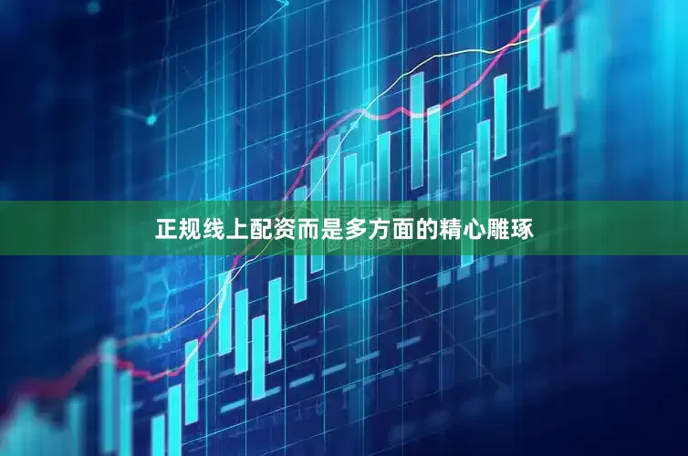 正规线上配资而是多方面的精心雕琢