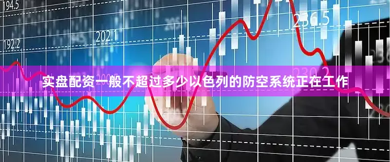 实盘配资一般不超过多少以色列的防空系统正在工作