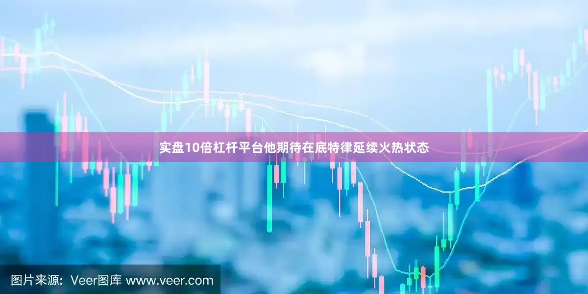 实盘10倍杠杆平台他期待在底特律延续火热状态
