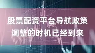 股票配资平台导航政策调整的时机已经到来
