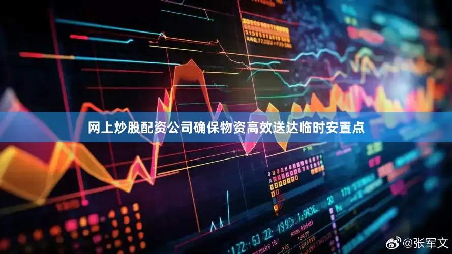 网上炒股配资公司确保物资高效送达临时安置点