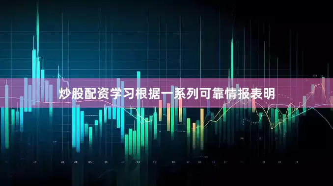 炒股配资学习根据一系列可靠情报表明