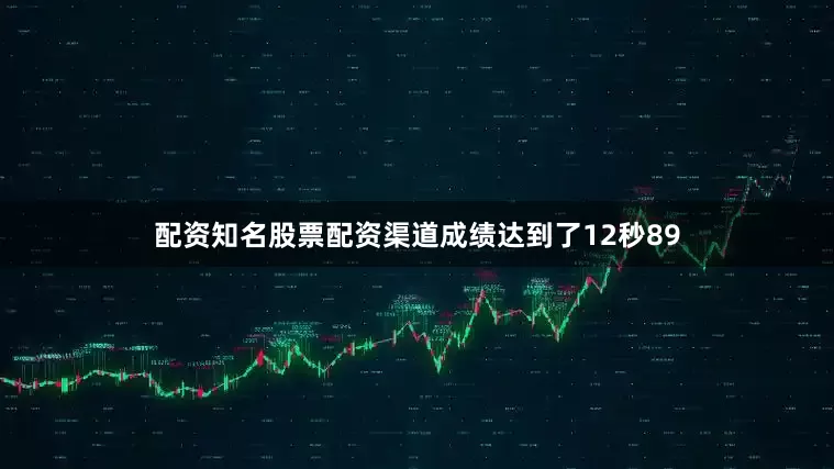 配资知名股票配资渠道成绩达到了12秒89