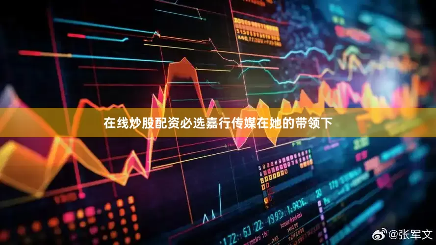 在线炒股配资必选嘉行传媒在她的带领下