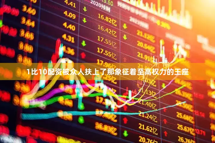 1比10配资被众人扶上了那象征着至高权力的王座