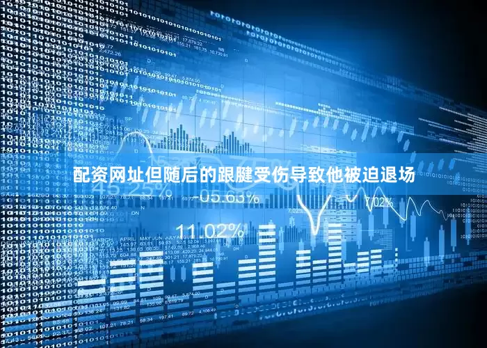 配资网址但随后的跟腱受伤导致他被迫退场