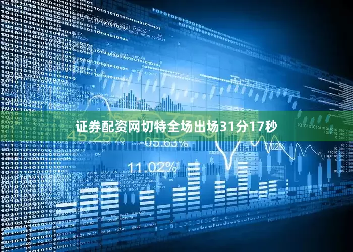 证券配资网切特全场出场31分17秒