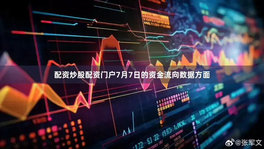配资炒股配资门户7月7日的资金流向数据方面