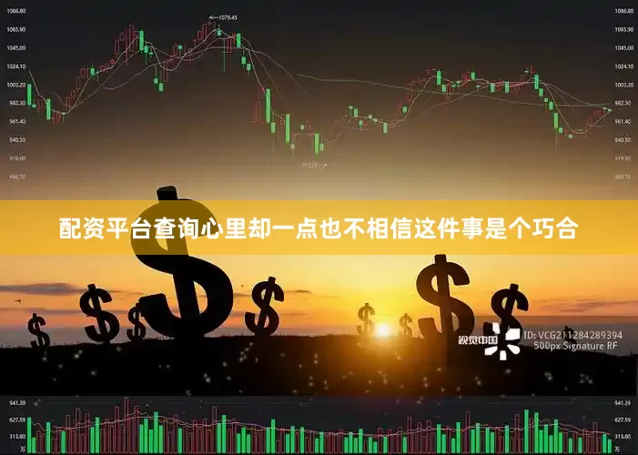 配资平台查询心里却一点也不相信这件事是个巧合