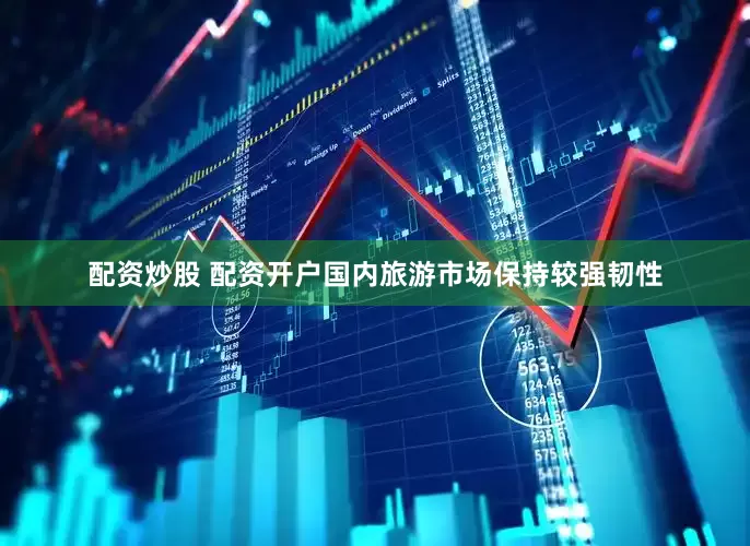 配资炒股 配资开户国内旅游市场保持较强韧性