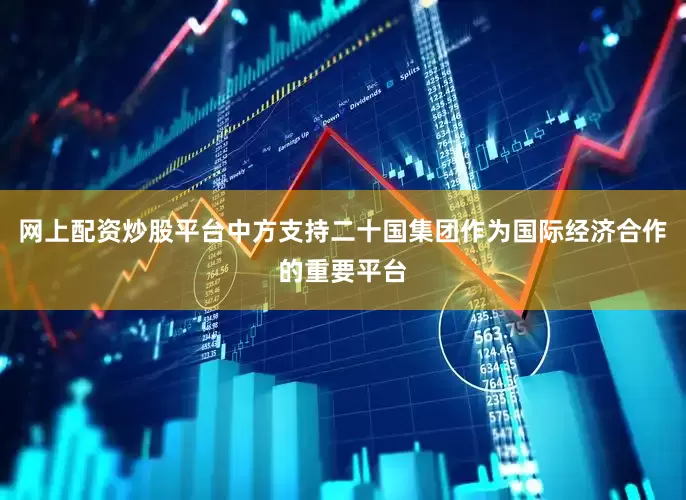 网上配资炒股平台中方支持二十国集团作为国际经济合作的重要平台