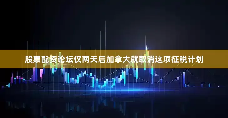 股票配资论坛　　仅两天后加拿大就取消这项征税计划