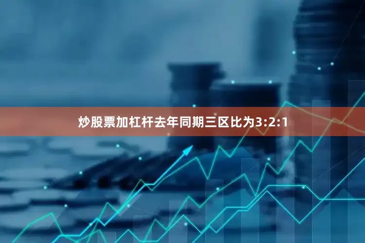 炒股票加杠杆去年同期三区比为3:2:1