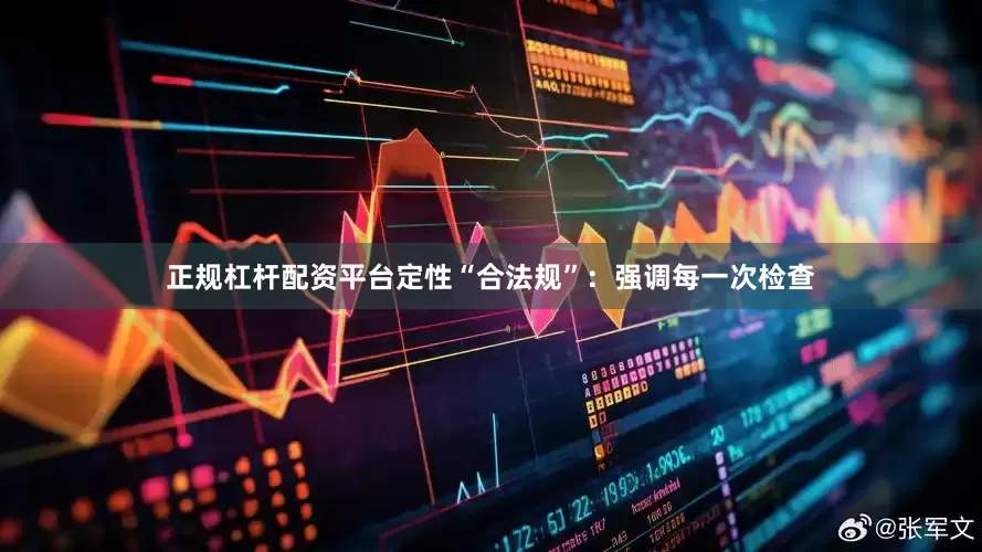 正规杠杆配资平台定性“合法规”：强调每一次检查