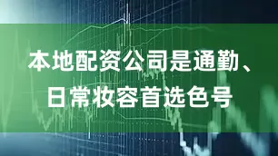 本地配资公司是通勤、日常妆容首选色号