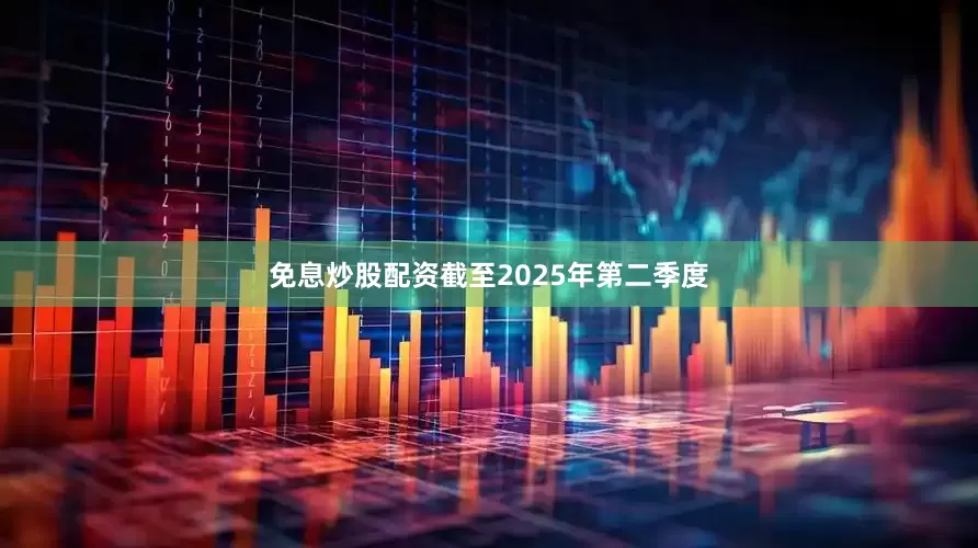 免息炒股配资截至2025年第二季度