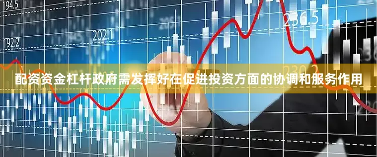 配资资金杠杆政府需发挥好在促进投资方面的协调和服务作用