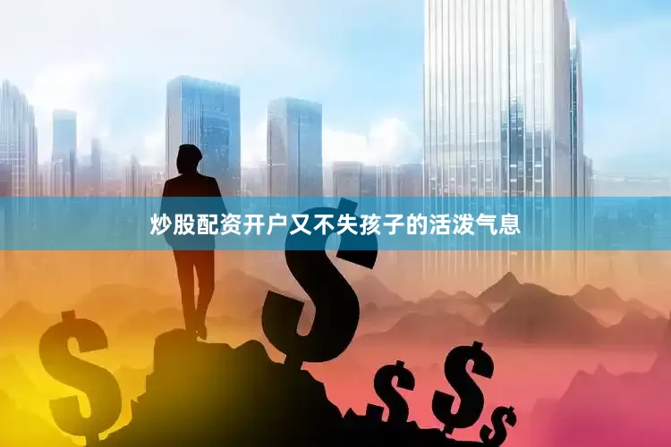 炒股配资开户又不失孩子的活泼气息