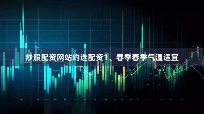 炒股配资网站约选配资1、春季春季气温适宜