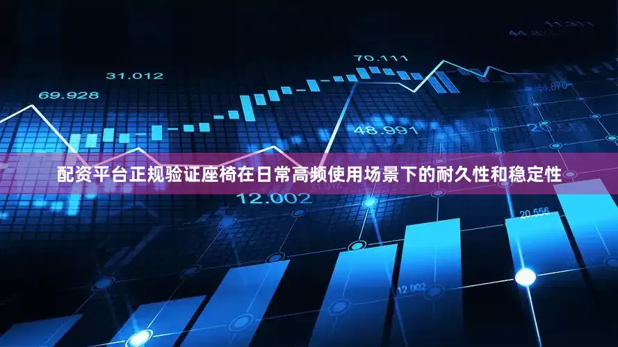 配资平台正规验证座椅在日常高频使用场景下的耐久性和稳定性