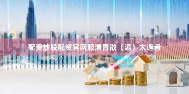配资炒股配资官网服清胃散（湯）太過者