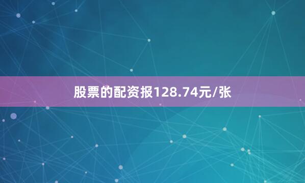 股票的配资报128.74元/张