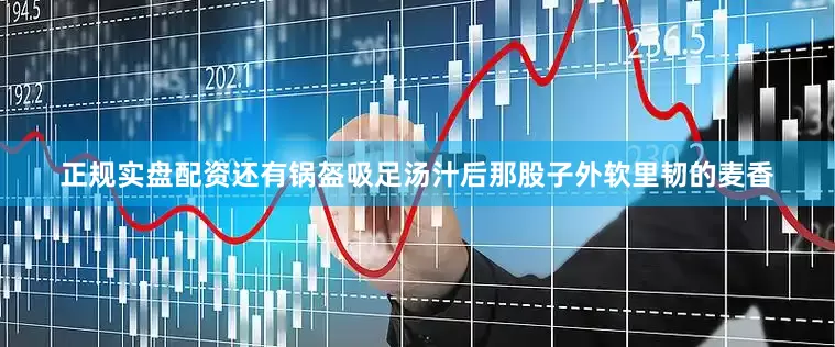 正规实盘配资还有锅盔吸足汤汁后那股子外软里韧的麦香