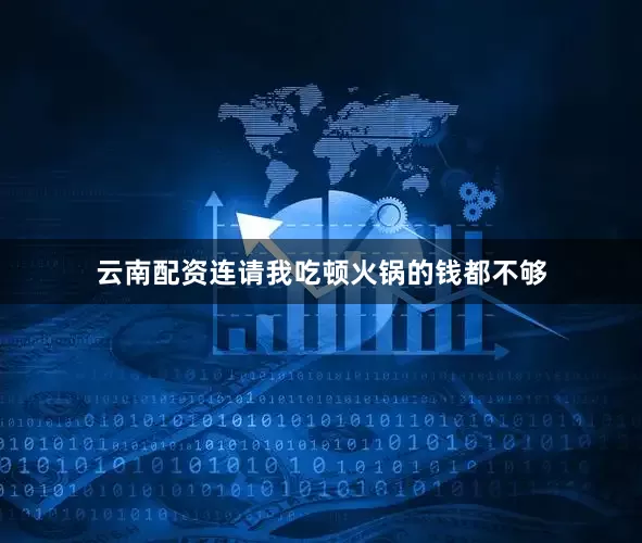 云南配资连请我吃顿火锅的钱都不够