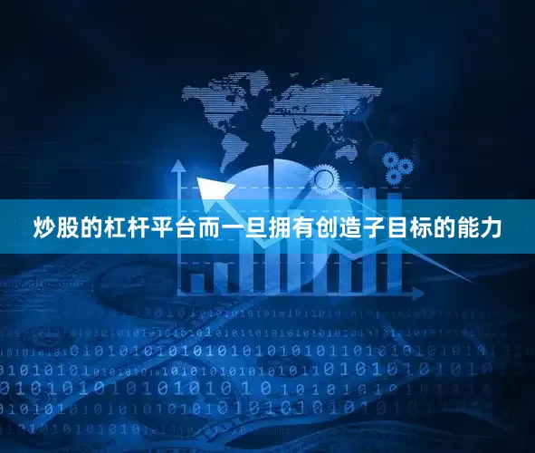 炒股的杠杆平台而一旦拥有创造子目标的能力