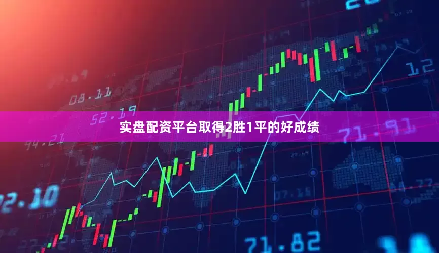 实盘配资平台取得2胜1平的好成绩