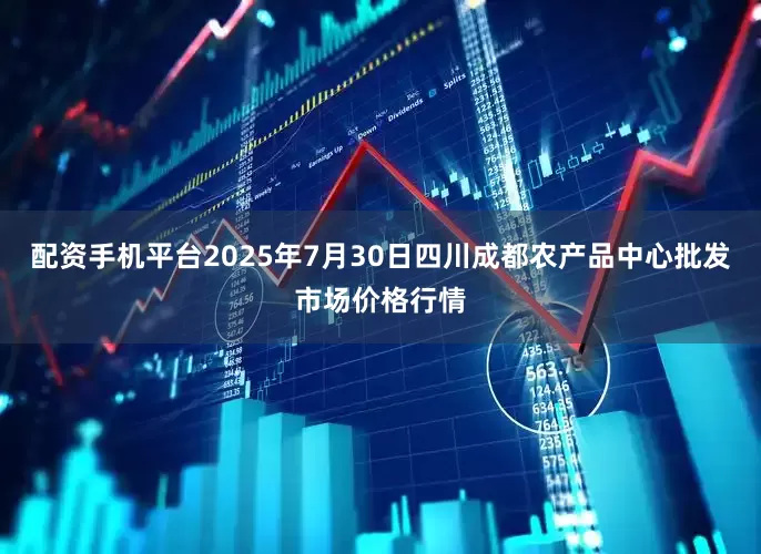 配资手机平台2025年7月30日四川成都农产品中心批发市场价格行情