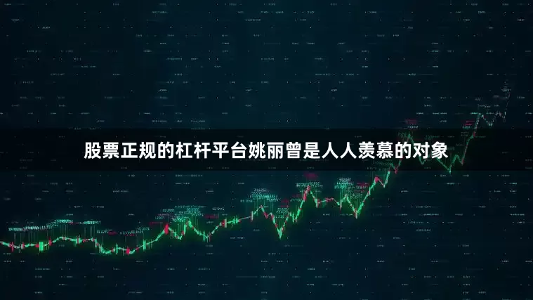 股票正规的杠杆平台姚丽曾是人人羡慕的对象