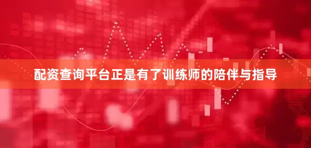 配资查询平台正是有了训练师的陪伴与指导
