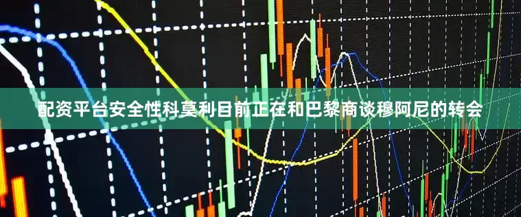 配资平台安全性科莫利目前正在和巴黎商谈穆阿尼的转会
