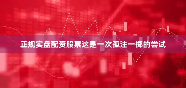 正规实盘配资股票这是一次孤注一掷的尝试