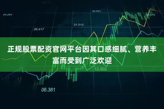 正规股票配资官网平台因其口感细腻、营养丰富而受到广泛欢迎