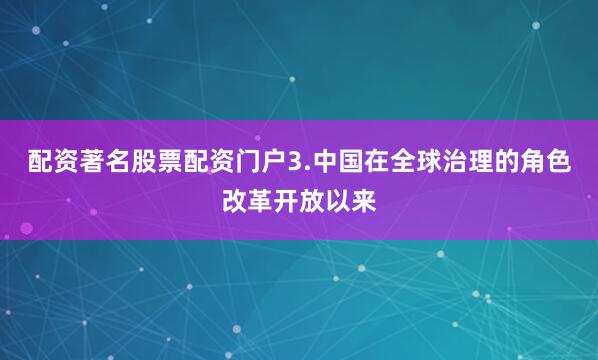 配资著名股票配资门户3.中国在全球治理的角色改革开放以来