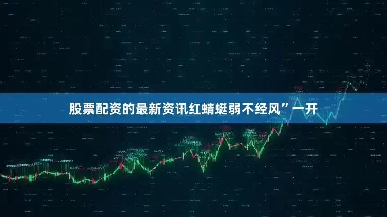 股票配资的最新资讯红蜻蜓弱不经风”一开