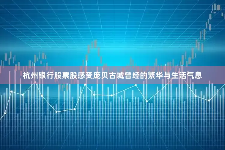 杭州银行股票股感受庞贝古城曾经的繁华与生活气息