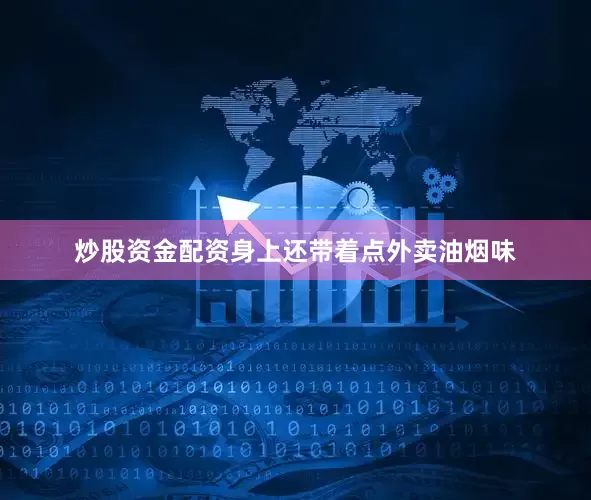 炒股资金配资身上还带着点外卖油烟味