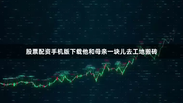 股票配资手机版下载他和母亲一块儿去工地搬砖