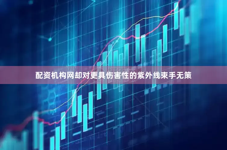 配资机构网却对更具伤害性的紫外线束手无策