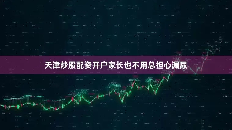 天津炒股配资开户家长也不用总担心漏尿