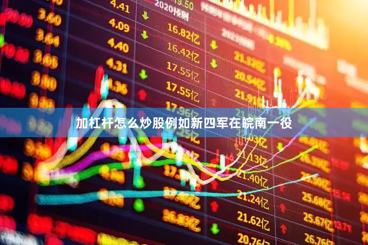 加杠杆怎么炒股例如新四军在皖南一役